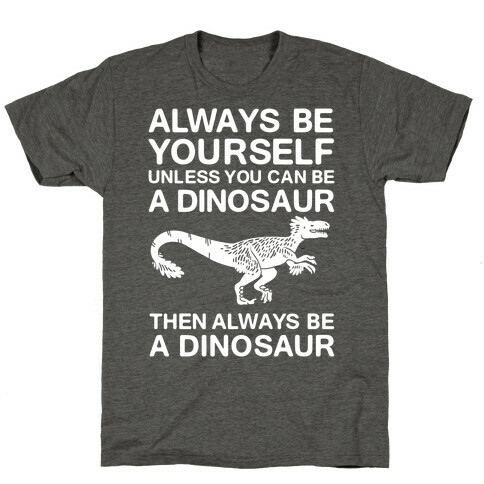 Always Be Yourself, Unless You Can Be A Dinosaur T-Shirt
