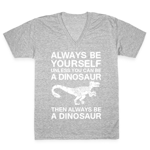 Always Be Yourself, Unless You Can Be A Dinosaur V-Neck Tee Shirt