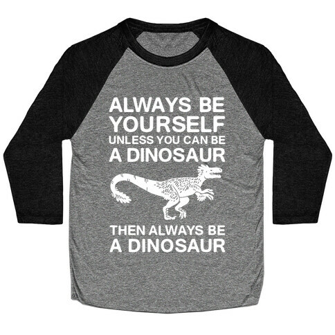 Always Be Yourself, Unless You Can Be A Dinosaur Baseball Tee