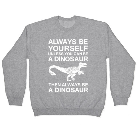 Always Be Yourself, Unless You Can Be A Dinosaur Pullover