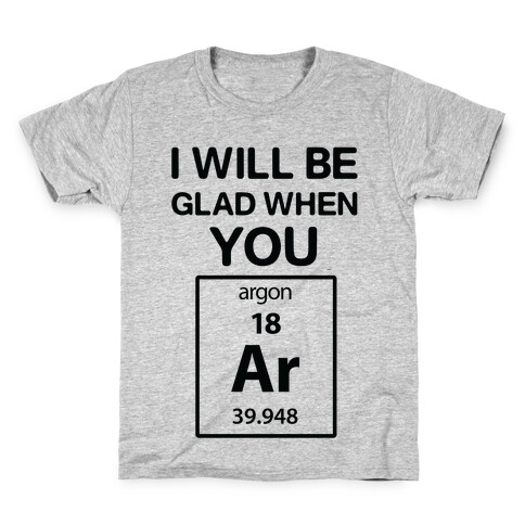 I Will Be Glad When You Argon Kids T-Shirt