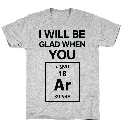 I Will Be Glad When You Argon T-Shirt