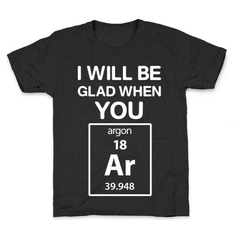I Will Be Glad When You Argon Kids T-Shirt