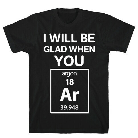 I Will Be Glad When You Argon T-Shirt