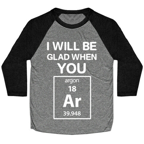 I Will Be Glad When You Argon Baseball Tee