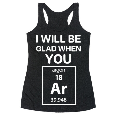 I Will Be Glad When You Argon Racerback Tank Top