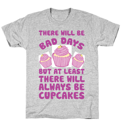 There Will Be Bad Days But At Least There Will Always Be Cupcakes T-Shirt