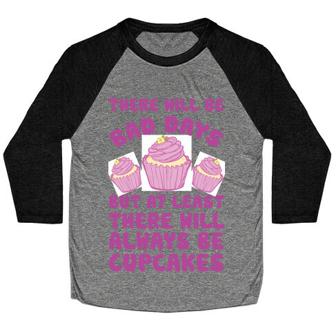 There Will Be Bad Days But At Least There Will Always Be Cupcakes Baseball Tee