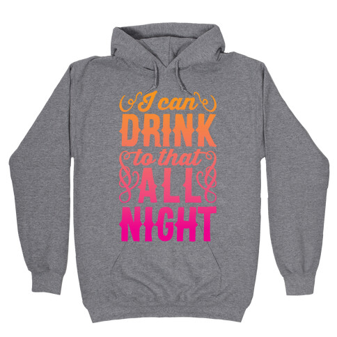 I Can Drink To That All Night Hooded Sweatshirt