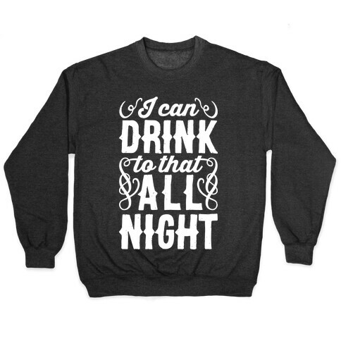 I Can Drink To That All Night Pullover