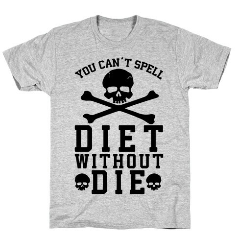 You Can't Spell Diet Without Die T-Shirt
