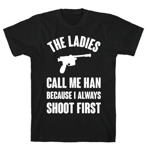 The Ladies Call Me Han Because I Always Shoot First T-Shirt