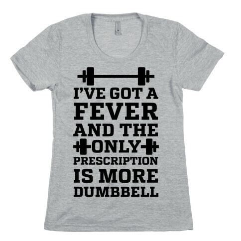 I've Got A Fever And The Only Prescription Is More Dumbbell Womens T-Shirt