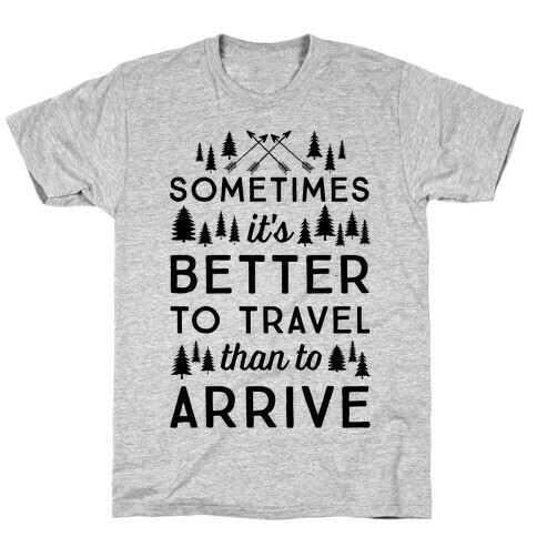 Sometimes It's Better To Travel Than To Arrive T-Shirt