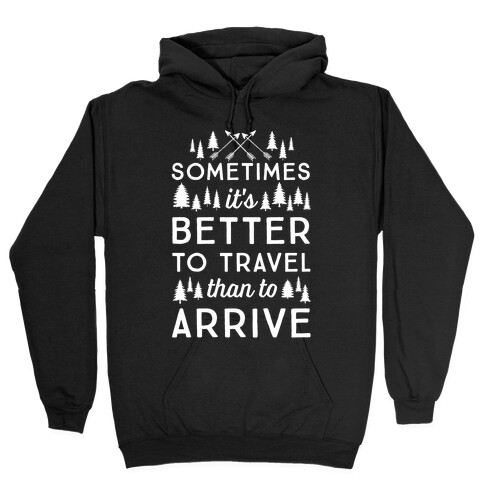 Sometimes It's Better To Travel Than To Arrive Hooded Sweatshirt
