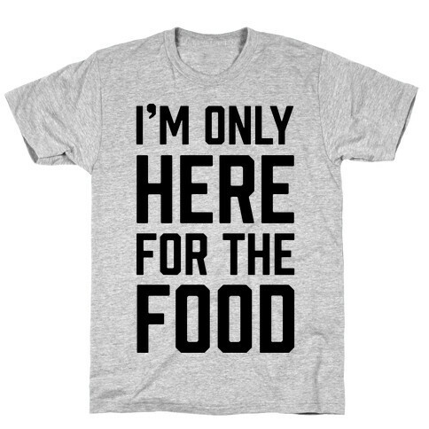 I'm Only Here For The Food T-Shirt