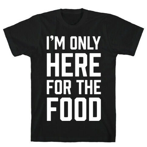 I'm Only Here For The Food T-Shirt