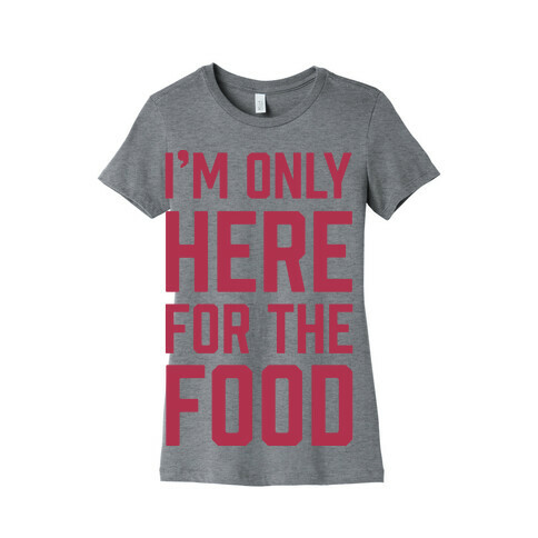 I'm Only Here For The Food Womens T-Shirt