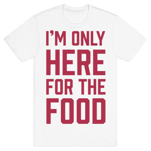 I'm Only Here For The Food T-Shirt