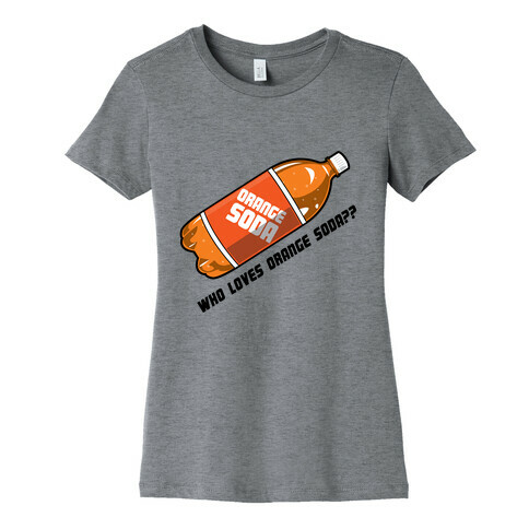 Who Loves Orange Soda?? Womens T-Shirt