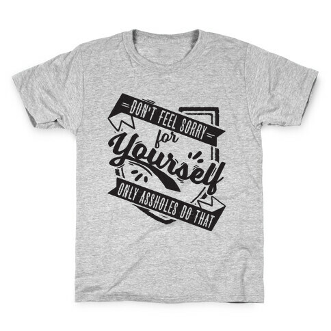 Don't Feel Sorry For Yourself Only Assholes Do That Kids T-Shirt