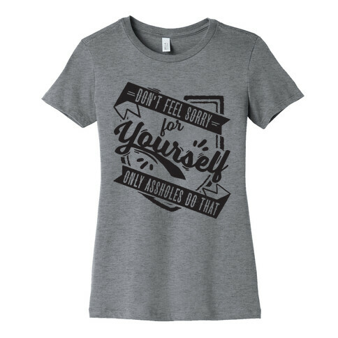 Don't Feel Sorry For Yourself Only Assholes Do That Womens T-Shirt