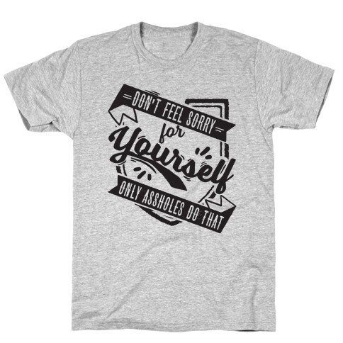 Don't Feel Sorry For Yourself Only Assholes Do That T-Shirt