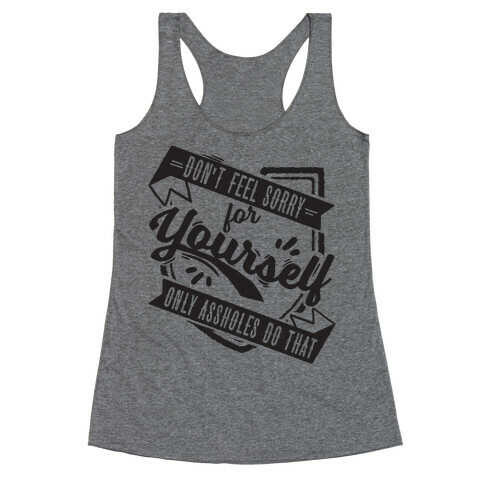 Don't Feel Sorry For Yourself Only Assholes Do That Racerback Tank Top