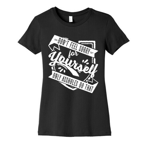 Don't Feel Sorry For Yourself Only Assholes Do That Womens T-Shirt