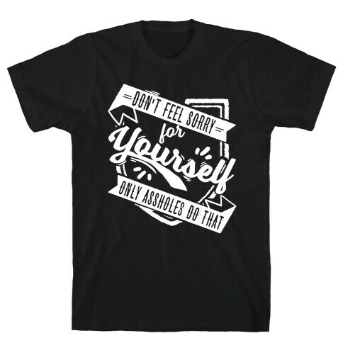 Don't Feel Sorry For Yourself Only Assholes Do That T-Shirt