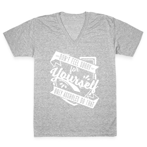 Don't Feel Sorry For Yourself Only Assholes Do That V-Neck Tee Shirt