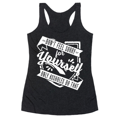 Don't Feel Sorry For Yourself Only Assholes Do That Racerback Tank Top