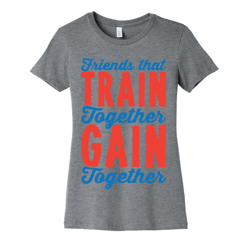 Friends That Train Together Gain Together Womens T-Shirt