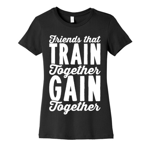 Friends That Train Together Gain Together Womens T-Shirt