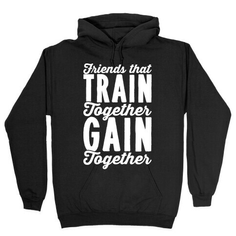 Friends That Train Together Gain Together Hooded Sweatshirt