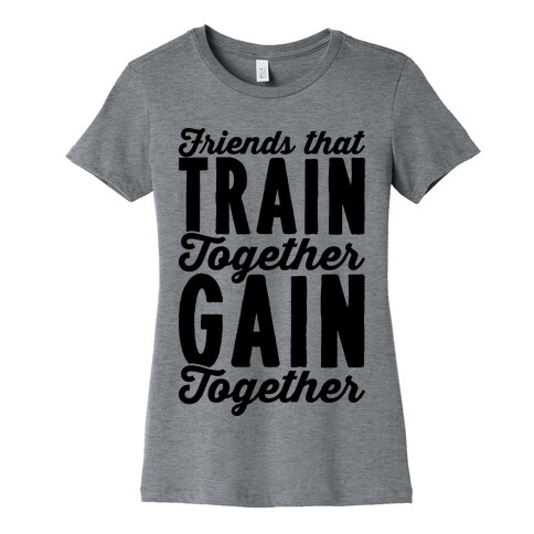 Friends That Train Together Gain Together Womens T-Shirt