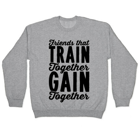 Friends That Train Together Gain Together Pullover