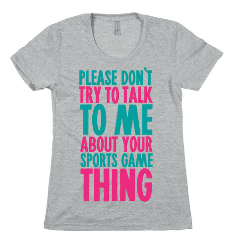 Please Don't Try to Talk to Me About Your Sports Game Thing Womens T-Shirt