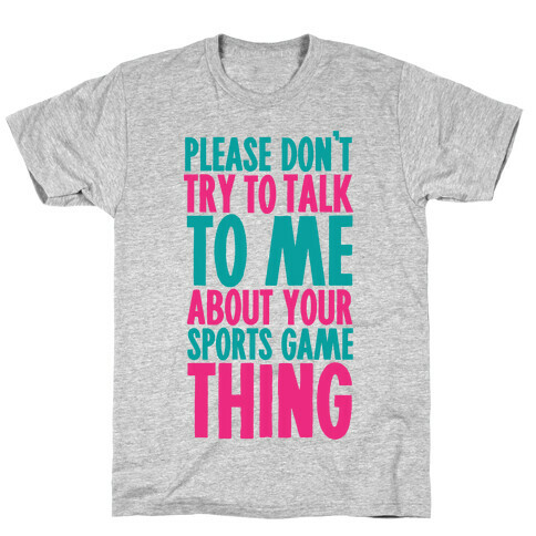 Please Don't Try to Talk to Me About Your Sports Game Thing T-Shirt