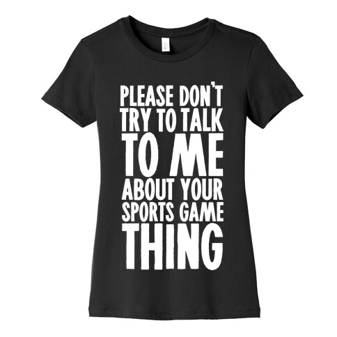 Don't Try to Talk to Me About Your Sports Game Thing Womens T-Shirt