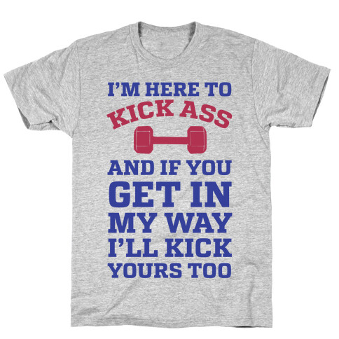 I'm Here To Kick Ass And If You Get In My Way I'll Kick Yours Too T-Shirt