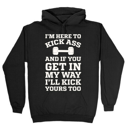 I'm Here To Kick Ass And If You Get In My Way I'll Kick Yours Too Hooded Sweatshirt