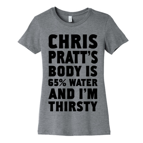 Chris Pratt's Body Is 65% Water And I'm Thirsty Womens T-Shirt