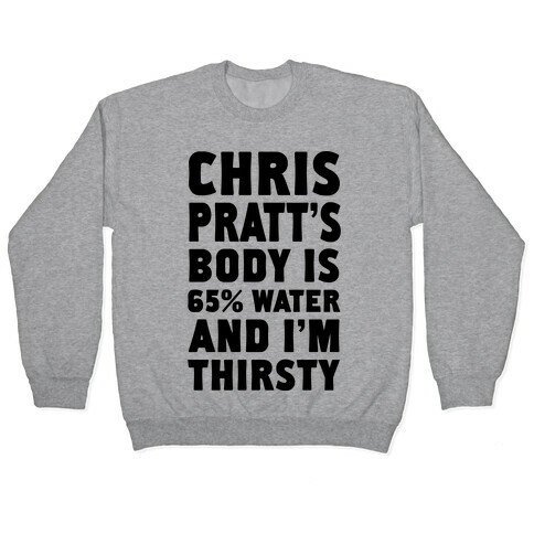 Chris Pratt's Body Is 65% Water And I'm Thirsty Pullover