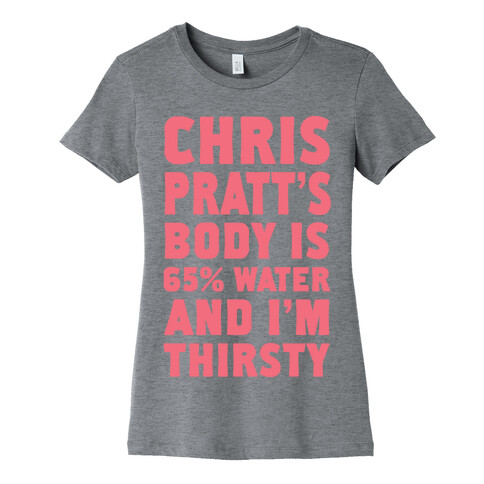 Chris Pratt's Body Is 65% Water And I'm Thirsty Womens T-Shirt