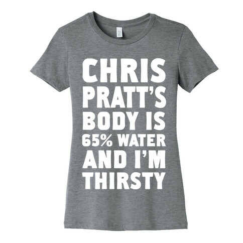 Chris Pratt's Body Is 65% Water And I'm Thirsty Womens T-Shirt