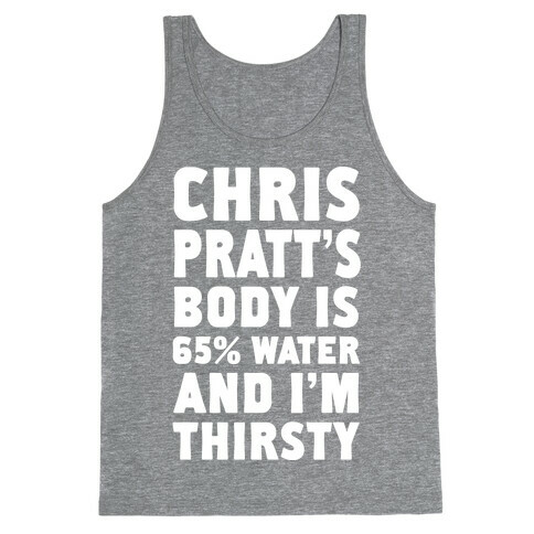 Chris Pratt's Body Is 65% Water And I'm Thirsty Tank Top