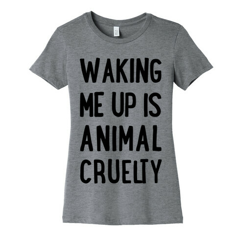 Waking Me Up Is Animal Cruelty Womens T-Shirt