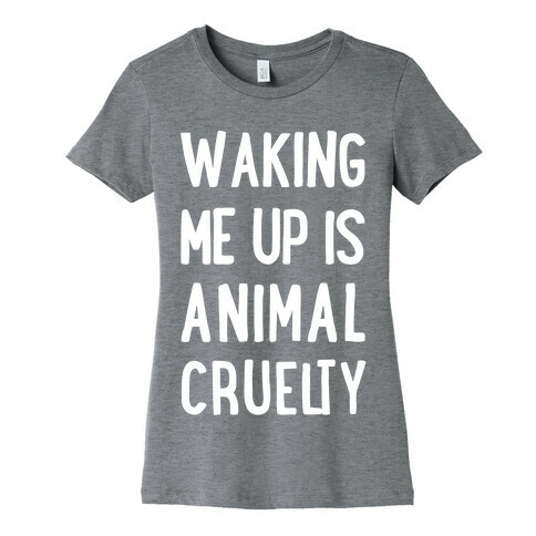 Waking Me Up Is Animal Cruelty Womens T-Shirt