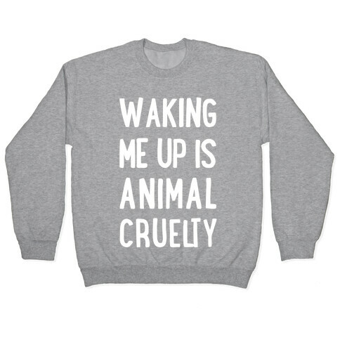 Waking Me Up Is Animal Cruelty Pullover